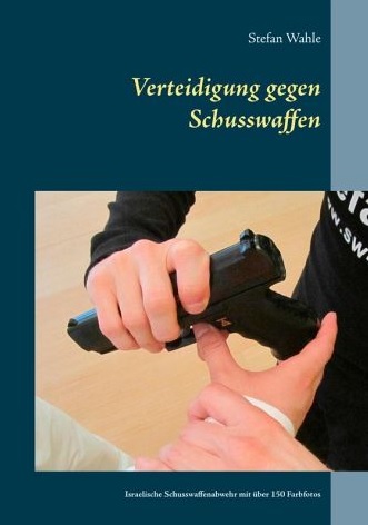 Verteidigung gegen Schusswaffen: Israelische Schusswaffenabwehr mit über 150 Farbfotos (Wahle, Stefan)